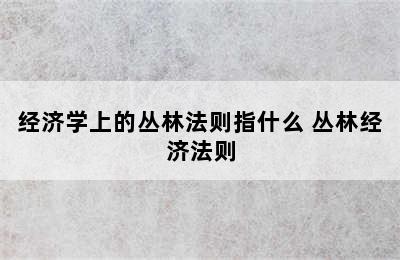 经济学上的丛林法则指什么 丛林经济法则